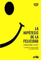La Hipotesis De La Felicidad : La Busqueda De Verdades Modernas E N La Sabiduria Antigua