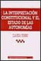 Portada del Libro La Interpretacion Constitucional Y El Estado De Las Autonomias