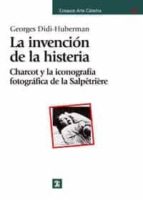Portada del Libro La Invencion De La Histeria: Charcot Y La Iconografia Fotografica De La Salpetriere