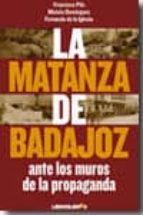 Portada del Libro La Matanza De Badajoz: Ante Los Muros De La Propaganda