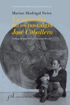 Portada del Libro La Memoria No Es Nostalgia: Jose Caballero