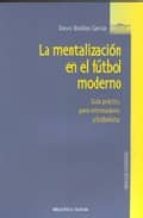Portada del Libro La Mentalizacion En El Futbol Moderno: Guia Practica Para Entrena Dores Y Futbolistas