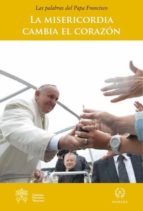 Portada del Libro La Misericordia Cambia El Corazon: Las Palabras Del Papa Francisco