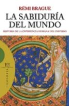 Portada del Libro La Sabiduria Del Mundo: Historia De La Experiencia Humana Del Uni Verso