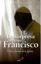La Sorpresa Del Papa Francisco: Crisis Y Futuro De La Iglesia