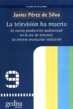 Portada del Libro La Television Ha Muerto: La Nueva Produccion Audiovisual En La Er A De Internet; La Tercera Revolucion Industrial