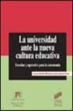 La Universidad Ante La Nueva Cultura Educativa: Enseñar Y Aprende R Para La Autonomia