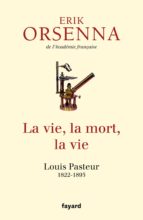 Portada del Libro La Vie, La Mort, La Vie : Louis Pasteur, 1822-1895