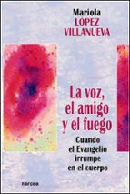 Portada del Libro La Voz, El Amigo Y El Fuego: Cuando El Evangelio Irrumpe En El Cu Erpo