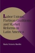 Portada del Libro Labor Unions, Partisan Coalitions, And Market Reforms In Latin Am Erica