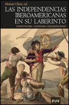 Las Independencias Iberoamericanas En Su Laberinto: Controversias , Cuestiones, Interpretaciones