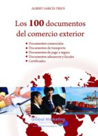 Los 100 Documentos Del Comercio Exterior: Documentos Comerciales. Documentos De Transporte. Documentos De Pago Y Seguro. Documentos Aduaneros Y Fiscales. Certificados