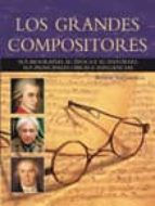 Los Grandes Compositores: Sus Biografias, Su Epoca Y Su Entorno. Sus Principales Obras E Influencias