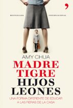 Portada del Libro Madre Tigre, Hijos Leones: Una Forma Diferente De Educar A Las Fieras De La Casa