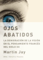 Portada del Libro Ojos Abatidos: La Denigracion De La Vision En El Pensamiento Fran Ces Del Siglo Xx