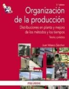 Organizacion De La Produccion: Distribuciones En Planta Y Mejora De Los Metodos Y Los Tiempos: Teoria Y Practica