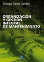 Organizacion Y Gestion Integral De Mantenimiento: Manual Practico Para La Implantacion De Sistemas De Gestion Avanzados De Mantenimiento Industrial