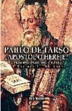 Pablo De Tarso, ¿apostol O Hereje?: La Perturbadora Verdad Sobre El Origen De La Religion Mas Influyente En La Historia De Occidente