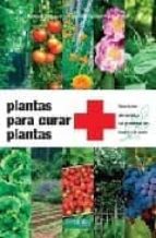 Plantas Para Curar Plantas: Para Tratar Sin Quimica Los Problemas Del Huerto Y El Jardin