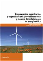 Portada del Libro Programacion, Organizacion Y Supervision Del Aprovisionamiento Y Montaje De Instalaciones De Energia Eolica