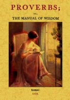 Portada del Libro Proverbs; Or, The Manual Of Wisdom: Being An Alphabetical Arrange Ment Of The Best English, Spanish, French, Italian And Other Proverbs