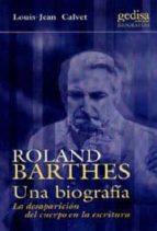 Roland Barthes: Una Biografia: La Desaparicion Del Cuerpo En La E Scritura