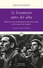 Se Levantaron Antes Del Alba: Memorias De Un Brigadista Internaci Onal En La Guerra De España