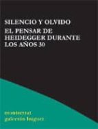 Silencio Y Olvido. El Pensar De Heidegger Durante Los Años 30