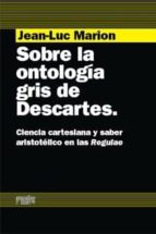 Portada del Libro Sobre La Ontologia Gris De Descartes. Ciencia Cartesiana Y Saber Aristotélico En Las Regulae
