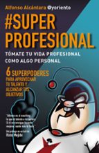 #superprofesional: Tomate Tu Vida Profesional Como Algo Personal: 6 Superpoderes Para Aprovechar Tu Talento Y Alcanzar Tus Objetivos