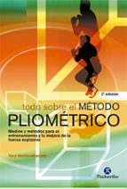 Portada del Libro Todo Sobre El Metodo Pliometrico: Medios Y Metodos Para El Entren Amiento Y La Mejora De La Fuerza Explosiva