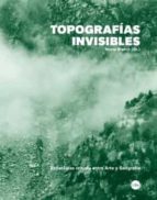Topografias Invisibles: Estrategias Criticas Entre Arte Y Geografia