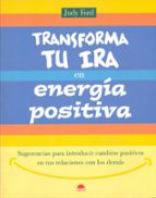 Portada del Libro Transforma Tu Ira En Energia Positiva: Sugerencias Para Introduci R Cambios Positivos En Tus Relaciones Con Los Demas