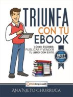 Triunfa Con Tu Ebook: Como Escribir, Publicar Y Vender Tu Libro Con Exito
