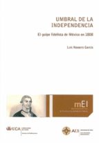 Umbral De La Independencia: El Golpe Fidelista De Mexico En 1808