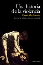 Portada del Libro Una Historia De La Violencia: Del Final De La Edad Media A La Actualidad