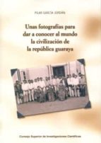 Portada del Libro Unas Fotografias Para Dar A Conocer Al Mundo La Civilizacion De L A Republica Guaraya