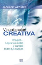 Visualizacion Creativa: Imagina, Logra Tus Metas Y Cumple Todos T Us Sueños