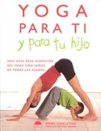 Yoga Para Ti Y Para Tu Hijo: Una Guia Para Disfrutar Del Yoga Con Niños De Todas Las Edades